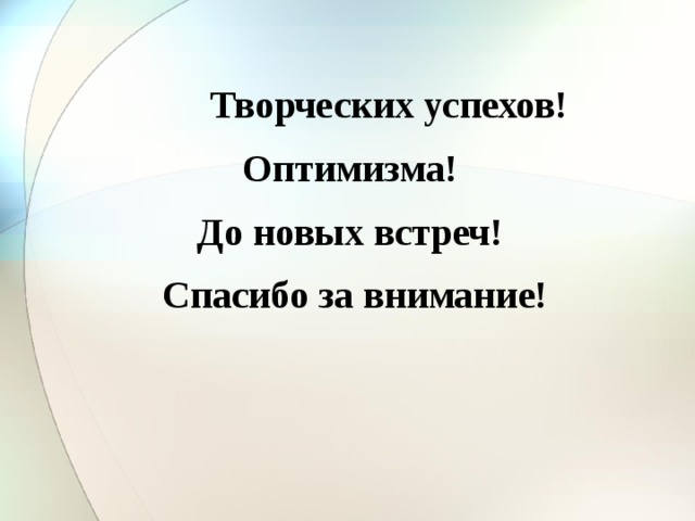 Творческих успехов! Оптимизма! До новых встреч!  Спасибо за внимание!