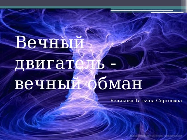 Вечный двигатель - вечный обман Белякова Татьяна Сергеевна