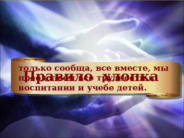 только сообща, все вместе, мы преодолеем все трудности в воспитании и учебе детей. Правило хлопка