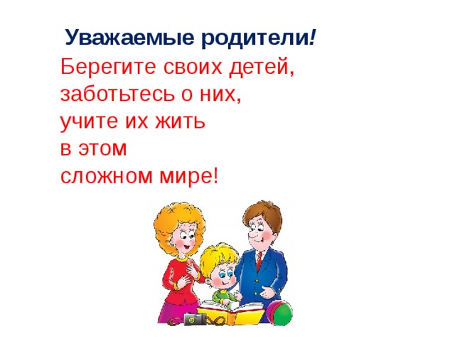 Уважаемые родители ! Берегите своих детей,  заботьтесь о них,  учите их жить  в этом  сложном мире!