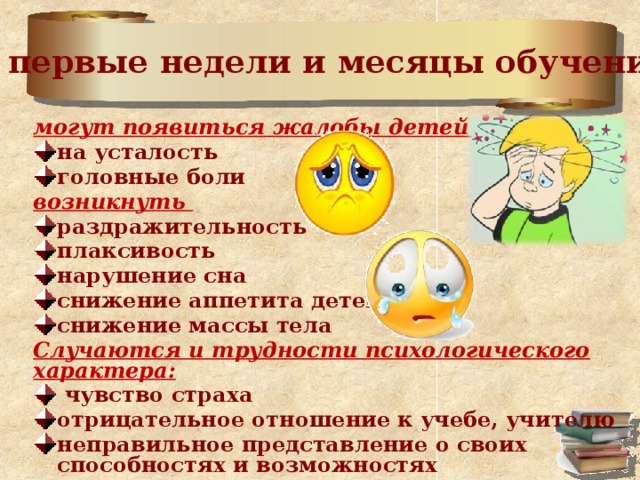 В первые недели и месяцы обучения могут появиться жалобы детей на усталость головные боли возникнуть раздражительность плаксивость нарушение сна снижение аппетита детей снижение массы тела Случаются и трудности психологического характера: