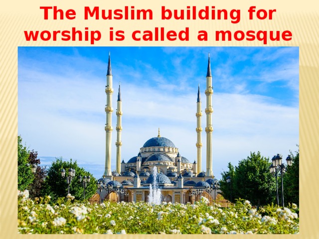 The Muslim building for worship is called a mosque