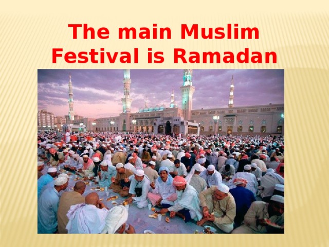 The main Muslim Festival is Ramadan