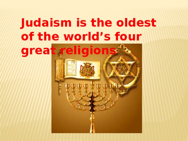 Judaism is the oldest of the world’s four great religions