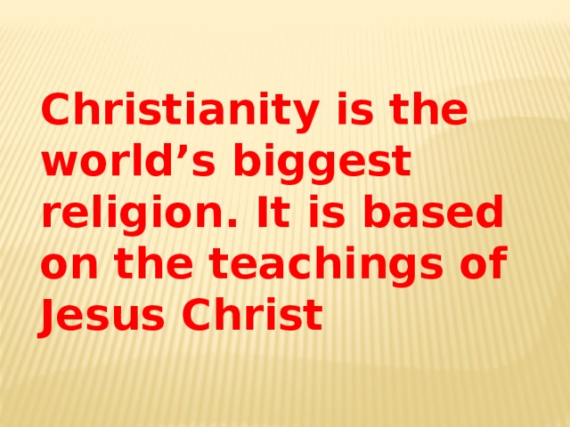 Christianity is the world’s biggest religion. It is based on the teachings of Jesus Christ