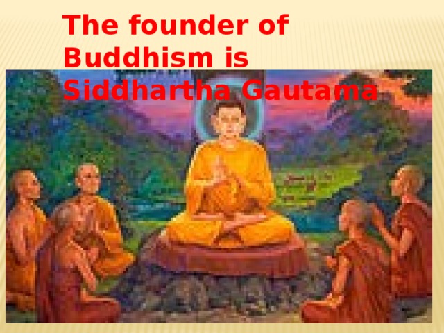The founder of Buddhism is Siddhartha Gautama
