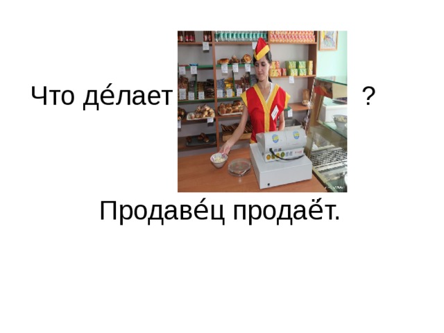 Что де́лает ? Продаве́ц продаё́т.