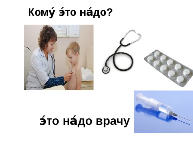 Кому́ э́то на́до?    э́то на́до врачу