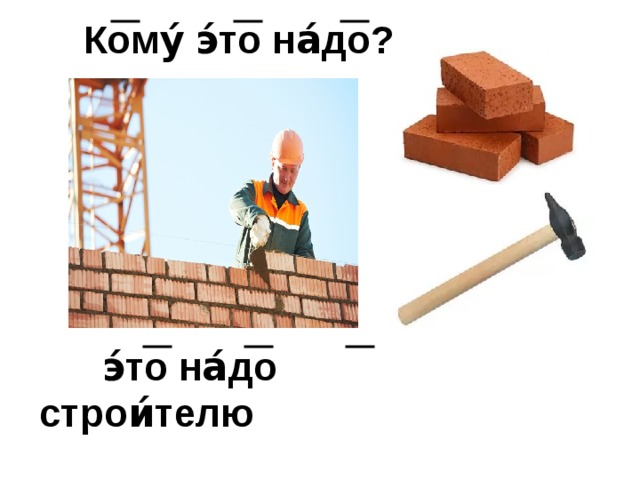 Кому́ э́то на́до?    э́то на́до строи́телю