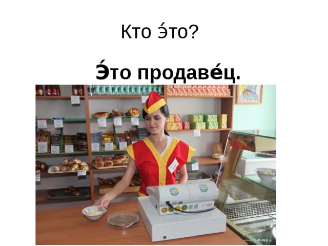 Кто э́то?  Э́то продаве́ц.