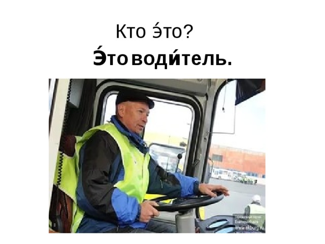 Кто э́то? Э́то  води́тель.