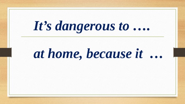It’s dangerous to …. at home, because it …