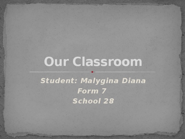 Our Classroom Student: Malygina Diana Form 7 School 28