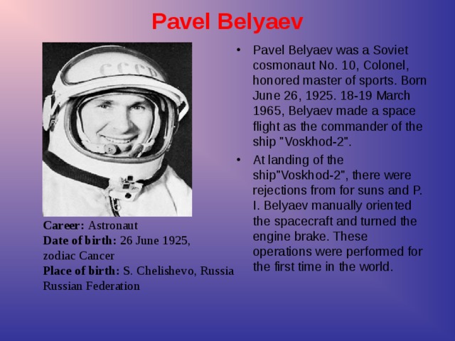 Career :  Astronaut  Date of birth : 26 June 1925,  zodiac Cancer  Place of birth: S. Chelishev о , Russia   Russian Federation Pavel Belyaev