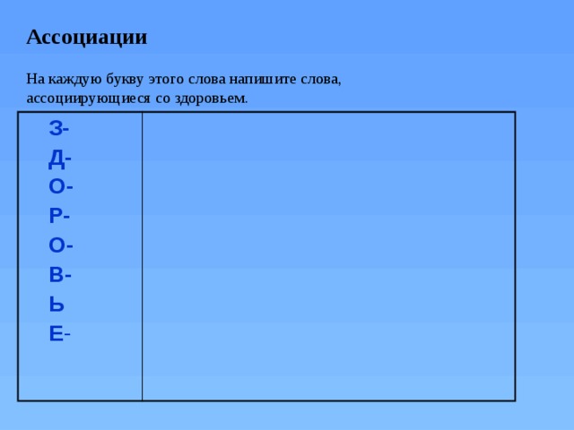 Ассоциации   На каждую букву этого слова напишите слова,  ассоциирующиеся со здоровьем.  З-  Д-  О-  Р-  О-  В-  Ь  Е -