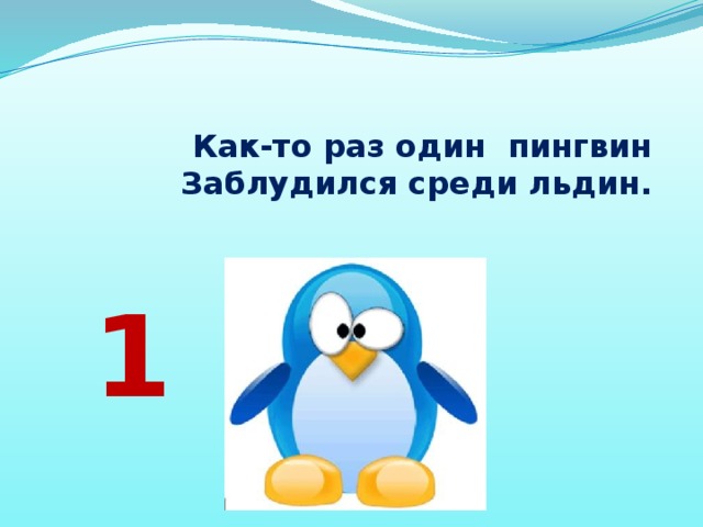 Как-то раз один  пингвин  Заблудился среди льдин.   1