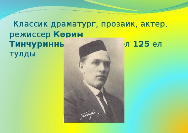   Классик драматург, прозаик, актер, режиссер  Кәрим Тинчуринның  тууына быел  125  ел тулды