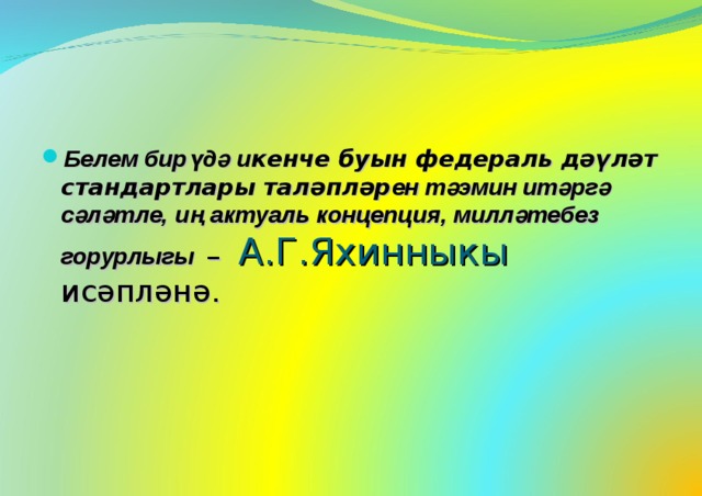 Белем бирүдә и кенче буын федераль дәүләт стандартлары таләпләр ен тәэмин итәргә сәләтле, иң актуаль концепция, милләтебез горурлыгы – А.Г.Яхинныкы исәпләнә.