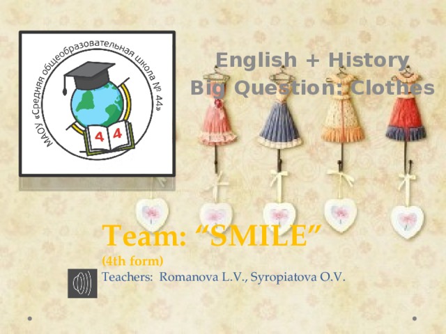 English + History Big Question: Clothes Team: “SMILE”  (4th form)  Teachers: Romanova L.V., Syropiatova O.V.
