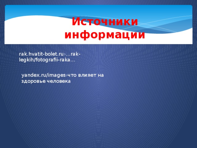 Источники информации yandex.ru/images›картинка наркоманы  rak.hvatit-bolet.ru›…rak-legkih/fotografii-raka… yandex.ru/images›что влияет на здоровье человека