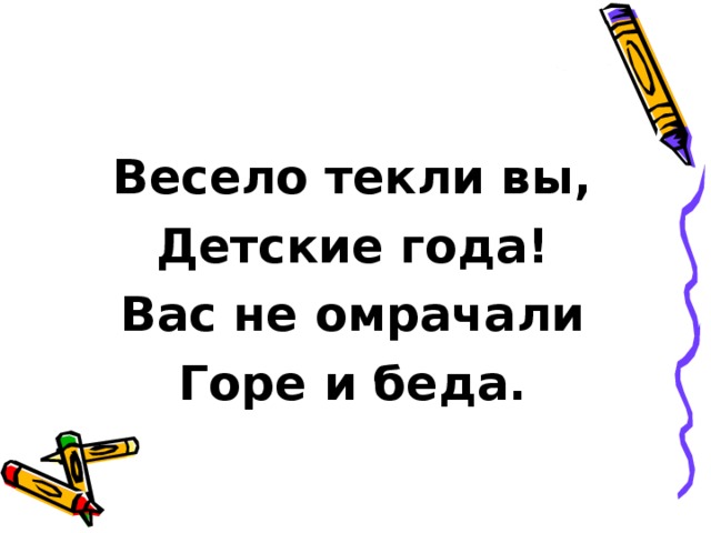 Весело текли вы, Детские года! Вас не омрачали Горе и беда.