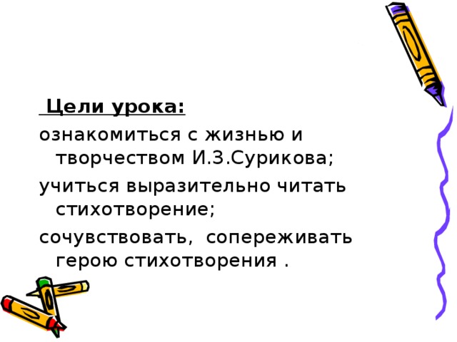 Цели урока: ознакомиться с жизнью и творчеством И.З.Сурикова; учиться выразительно читать стихотворение; сочувствовать, сопереживать герою стихотворения .