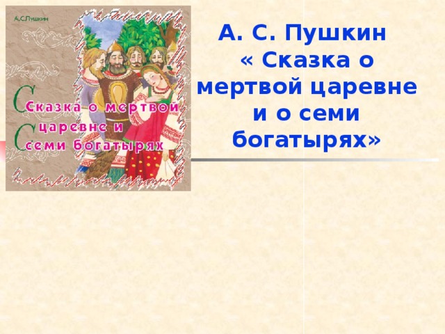 А. С. Пушкин  « Сказка о мертвой царевне и о семи богатырях»