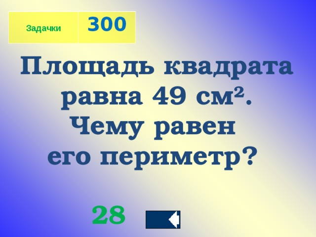 Задачки 300 Площадь квадрата  равна 49 см ² . Чему равен его периметр?   28