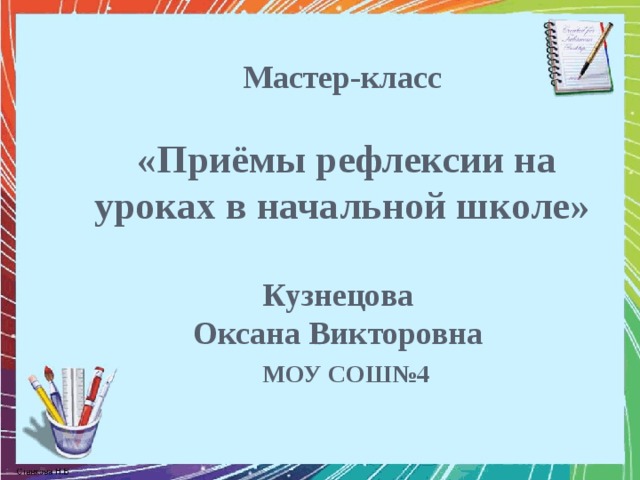 Мастер-класс   «Приёмы рефлексии на уроках в начальной школе»   Кузнецова  Оксана Викторовна   МОУ СОШ№4