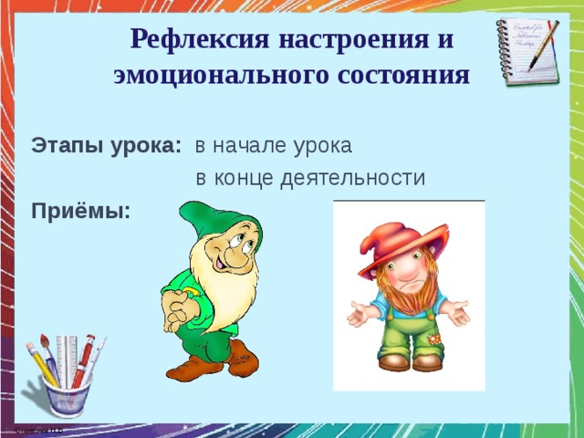 Рефлексия настроения и эмоционального состояния Этапы урока: в начале урока  в конце деятельности Приёмы: