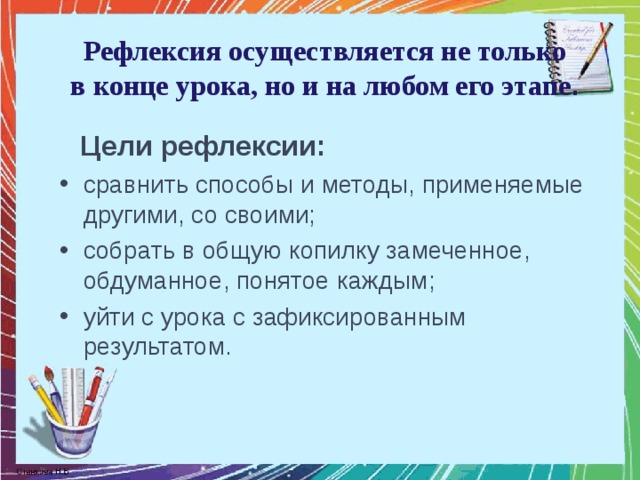 Рефлексия осуществляется не только  в конце урока, но и на любом его этапе .    Цели рефлексии: