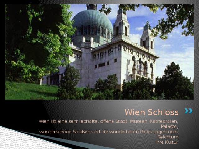 Wien Schloss Wien ist eine sehr lebhafte, offene Stadt. Museen, Kathedralen, Paläste,  wunderschöne Straßen und die wunderbaren Parks sagen über Reichtum  Ihre Kultur