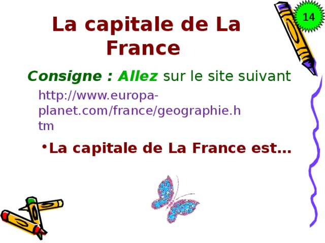 14 La capitale de La France Consigne : Allez sur le site suivant http://www.europa-planet.com/france/geographie.htm
