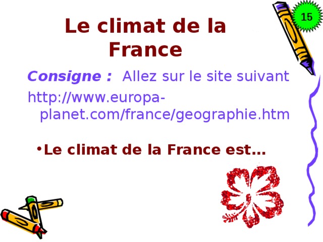 15 Le climat de la France Consigne : Allez  sur le site suivant http://www.europa-planet.com/france/geographie.htm