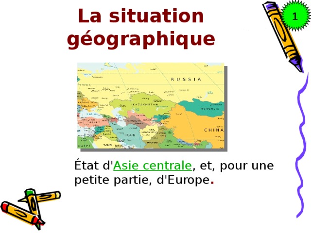 1 La situation géographique État d' Asie centrale , et, pour une petite partie, d'Europe .