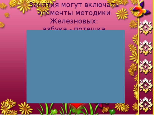 Занятия могут включать элементы методики Железновых:  азбука - потешка