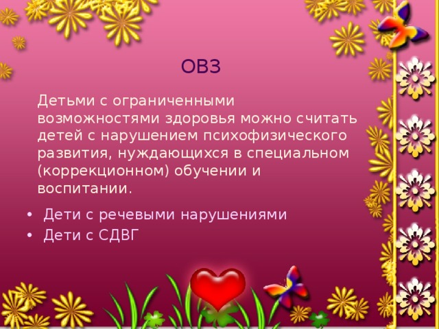 ОВЗ Детьми с ограниченными возможностями здоровья можно считать детей с нарушением психофизического развития, нуждающихся в специальном (коррекционном) обучении и воспитании.