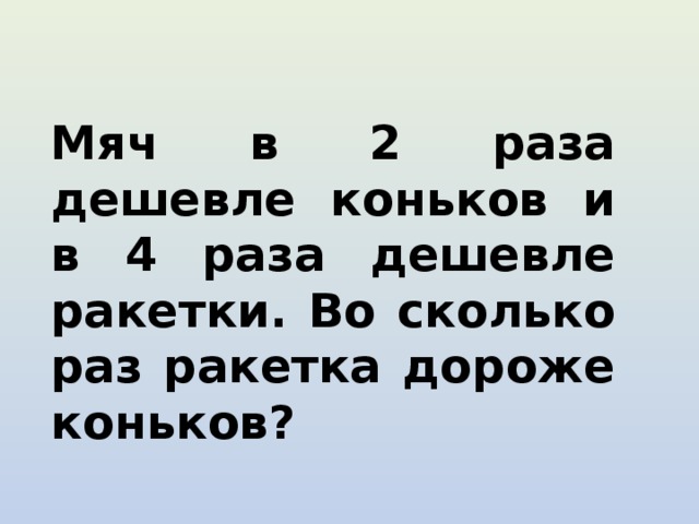 Мяч в 2 раза дешевле коньков и в 4 раза дешевле ракетки. Во сколько раз ракетка дороже коньков?