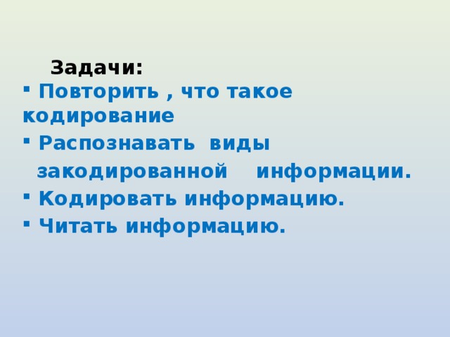 Задачи:  Повторить , что такое кодирование  Распознавать виды  закодированной информации.