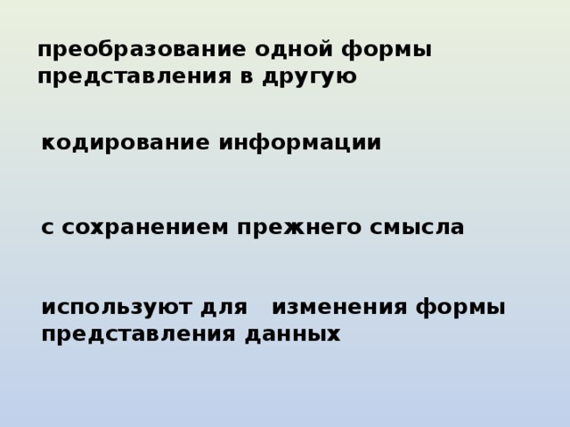 преобразование одной формы представления в другую  кодирование информации с сохранением прежнего смысла используют для изменения формы представления данных