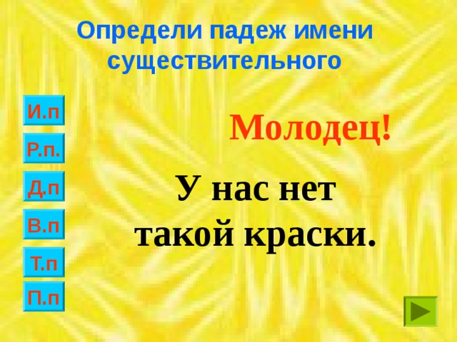 Определи падеж имени существительного И.п Молодец! Р.п. У нас нет такой краски. Д.п В.п Т.п П.п