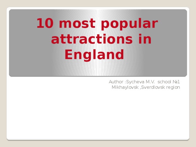 10 most popular attractions in England  Author :Sycheva M.V. school №1 Mikhaylovsk ,Sverdlovsk region