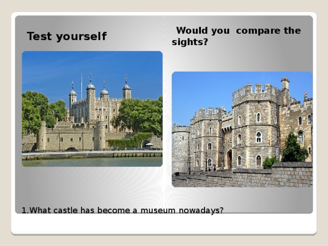 Would you compare the sights? Test yourself 1.What castle has become a museum nowadays?