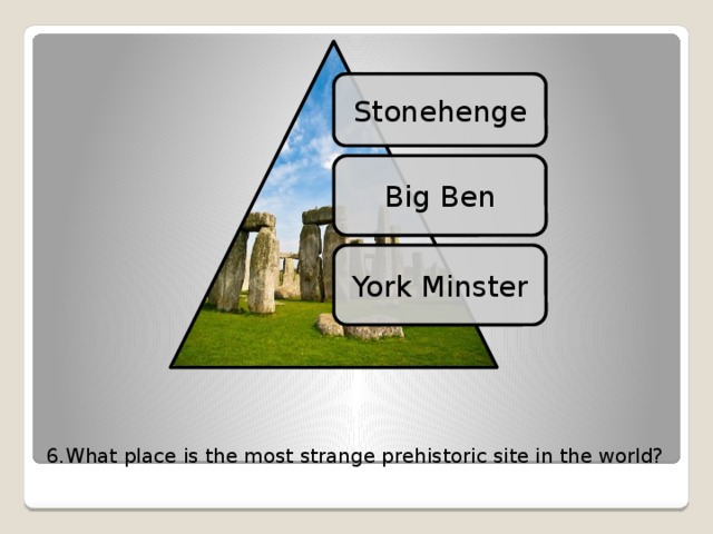 Stonehenge Big Ben York Minster 6.What place is the most strange prehistoric site in the world? 16