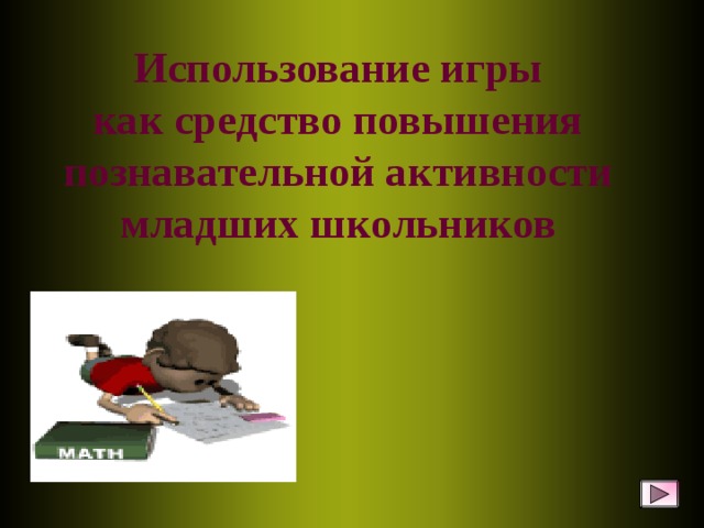 Использование игры  как средство повышения познавательной активности  младших школьников