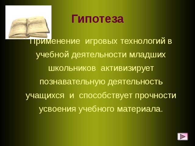 Гипотеза  Применение игровых технологий в учебной деятельности младших школьников активизирует познавательную деятельность учащихся и способствует прочности усвоения учебного материала.