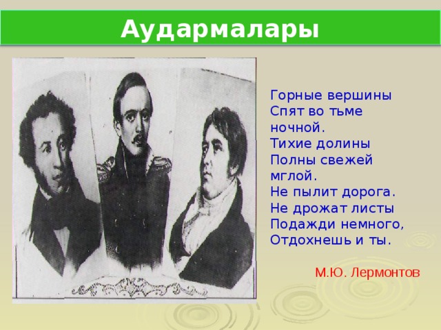 Аудармалары Горные вершины Спят во тьме ночной. Тихие долины Полны свежей мглой. Не пылит дорога. Не дрожат листы Подажди немного, Отдохнешь и ты. М.Ю. Лермонтов