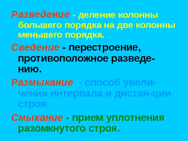 Разведение  - деление колонны большего порядка на две колонны меньшего порядка. Сведение - перестроение, противоположное разведе-нию. Размыкание  - способ увели-чения интервала и дистан-ции строя. Смыкание  - прием уплотнения разомкнутого строя.