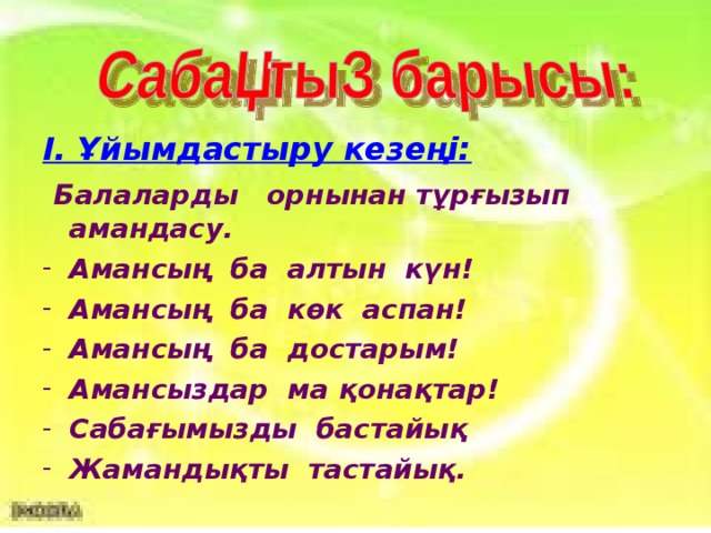 І. Ұйымдастыру кезеңі:   Балаларды орнынан тұрғызып амандасу.