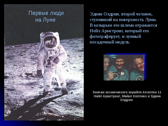Первые люди  на Луне Эдвин Олдрин, второй человек, ступивший на поверхность Луны. В козырьке его шлема отражается Нейл Армстронг, который его фотографирует, и лунный посадочный модуль. Экипаж космического корабля Аполлон 11  Нейл Армстронг, Майкл Коллинз и Эдвин Олдрин